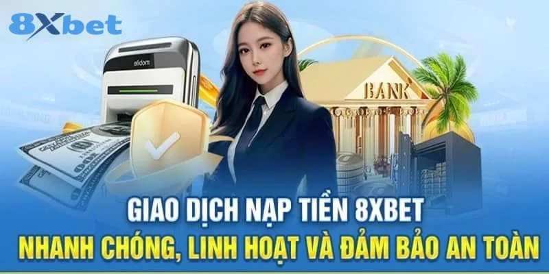 Các thao tác nạp tiền qua tài khoản đơn giản tại 8Xbet 